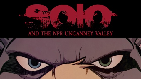 SOLO and the NPR Uncanny Valley